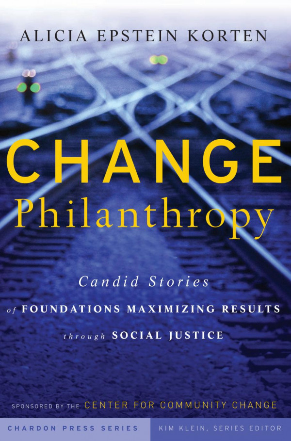 Change Philanthropy Candid Stories Of Foundations Maximizing Results Through Social Justice 1st Edition Alicia Epstein Korten Kim Klein