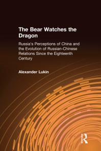 The Bear Watches The Dragon Russias Perceptions Of China And The Evolution Of Russianchinese Relations Since The Eighteenth Century Alexander Lukin