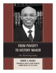 From Poverty To History Maker An Autobiography Robert A Holmes