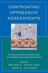 Confronting Oppressive Assessments How Parents Educators And Policymakers Are Rethinking Current Educational Reforms Walter S Polka John William Mckenna
