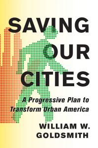 Saving Our Cities A Progressive Plan To Transform Urban America William W Goldsmith