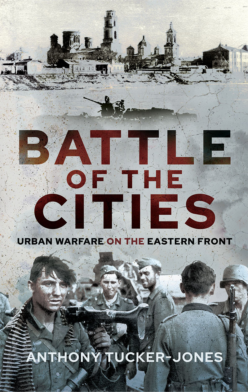 Battle Of The Cities Urban Warfare On The Eastern Front Anthony Tuckerjones
