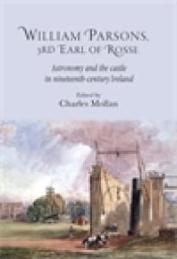 William Parsons 3rd Earl Of Rosse Astronomy And The Castle In Nineteenthcentury Ireland 1st Edition R Charles Mollan