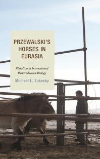 Przewalskis Horses In Eurasia Pluralism In International Reintroduction Biology Michael L Zukosky