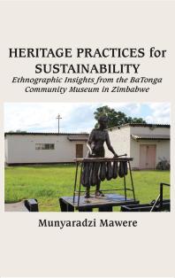 Heritage Practices For Sustainability Ethnographic Insights From The Batonga Community Museum In Zimbabwe 1st Edition Munyaradzi Mawere