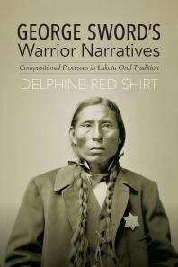 George Swords Warrior Narratives Compositional Processes In Lakota Oral Tradition 1st Edition Delphine Red Shirt