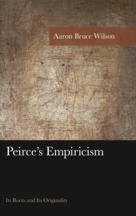 Peirces Empiricism Its Roots And Its Originality Aaron Bruce Wilson