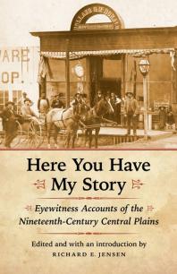 Here You Have My Story Eyewitness Accounts Of The Nineteenthcentury Central Plains 1st Edition Richard E Jensen