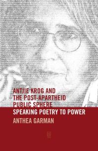 Antjie Krog And The Postapartheid Public Sphere Speaking Poetry To Power 1st Edition Anthea Garman