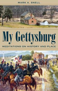 My Gettysburg Meditations On History And Place 1st Edition Mark A Snell