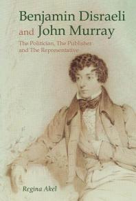 Benjamin Disraeli And John Murray The Politician The Publisher And The Representative 1st Edition Regina Akel