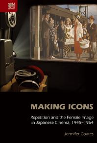 Making Icons Repetition And The Female Image In Japanese Cinema 19451964 1st Edition Jennifer Coates