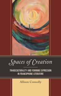 Spaces Of Creation Transculturality And Feminine Expression In Francophone Literature Allison Connolly