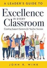 Leaders Guide To Excellence In Every Classroom Creating Support Systems For Teacher Success Explore What It Means To Be A Selfactualized Education Leader And How To Inspire Leadership In Others 1st Edition John R Wink
