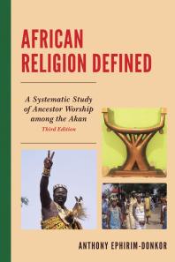 African Religion Defined A Systematic Study Of Ancestor Worship Among The Akan 3rd Edition Anthony Ephirimdonkor