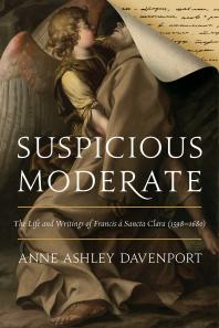 Suspicious Moderate The Life And Writings Of Francis Sancta Clara 15981680 1st Edition Anne Ashley Davenport Danielle M Peters