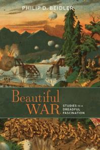 Beautiful War Studies In A Dreadful Fascination 1st Edition Philip D Beidler