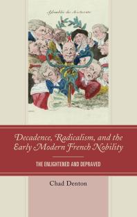 Decadence Radicalism And The Early Modern French Nobility The Enlightened And Depraved Chad Denton