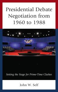 Presidential Debate Negotiation From 1960 To 1988 Setting The Stage For Primetime Clashes John W Self