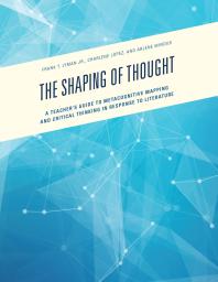 The Shaping Of Thought A Teachers Guide To Metacognitive Mapping And Critical Thinking In Response To Literature Jr Frank T Lyman Charlene Lopez Arlene Mindus