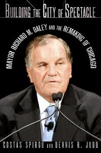 Building The City Of Spectacle Mayor Richard M Daley And The Remaking Of Chicago Costas Spirou Dennis R Judd