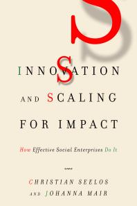 Innovation And Scaling For Impact How Effective Social Enterprises Do It 1st Edition Christian Seelos Johanna Mair