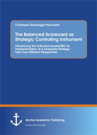 The Balanced Scorecard As Strategic Controlling Instrument Introducing The Indicatorsbased Bsc For Implementation Of A Corporate Strategy From Four Different Perspectives 1st Edition Christoper Dewangga Pramudita