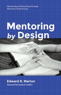 Mentoring By Design Mentoring And Discipling Through Missional Small Groups Edward R Marton Duane Anders