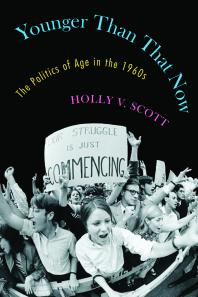 Younger Than That Now The Politics Of Age In The 1960s 1st Edition Holly V Scott