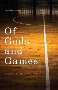 Of Gods And Games Religious Faith And Modern Sports 1st Edition William J Baker
