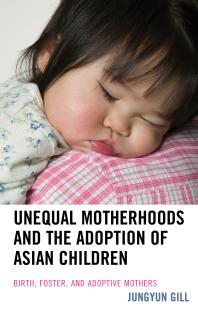 Unequal Motherhoods And The Adoption Of Asian Children Birth Foster And Adoptive Mothers Jungyun Gill