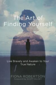 The Art Of Finding Yourself Live Bravely And Awaken To Your True Nature 1st Edition Fiona Robertson Scott Kiloby