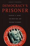 Democracys Prisoner Eugene V Debs The Great War And The Right To Dissent Ernest Freeberg