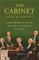 The Cabinet George Washington And The Creation Of An American Institution 1st Edition Lindsay M Chervinsky