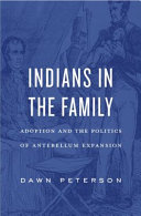Indians In The Family Adoption And The Politics Of Antebellum Expansion Dawn Peterson