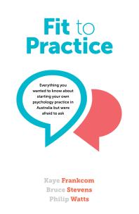 Fit To Practice Everything You Wanted To Know About Starting Your Own Psychology Practice In Australia But Were Afraid To Ask 1st Edition Kaye Frankcom Bruce Stevens Philip Watts