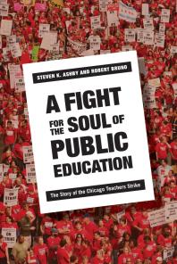 A Fight For The Soul Of Public Education The Story Of The Chicago Teachers Strike Steven Ashby Robert Bruno