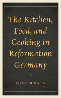 The Kitchen Food And Cooking In Reformation Germany Volker Bach