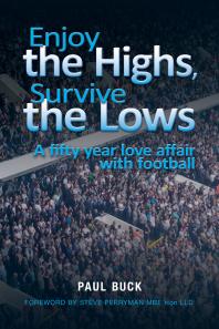 Enjoy The Highs Survive The Lows A Fifty Year Love Affair With Football 1st Edition Paul Buck