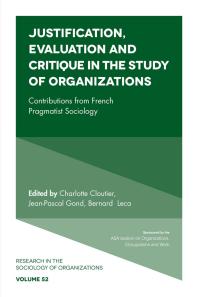 Justification Evaluation And Critique In The Study Of Organizations Contributions From French Pragmatist Sociology 1st Edition Michael Lounsbury Charlotte Cloutier Jeanpascal Gond Bernard Leca