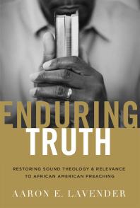 Enduring Truth Restoring Sound Theology And Relevance To African American Preaching 1st Edition Aaron E Lavender