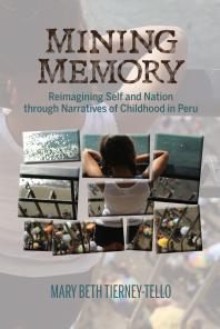 Mining Memory Reimagining Self And Nation Through Narratives Of Childhood In Peru Mary Beth Tierneytello