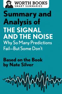 Summary And Analysis Of The Signal And The Noise Why So Many Predictions Failbut Some Dont Based On The Book By Nate Silver Worth Books