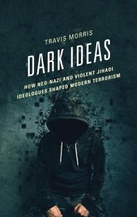 Dark Ideas How Neonazi And Violent Jihadi Ideologues Shaped Modern Terrorism Travis Morris