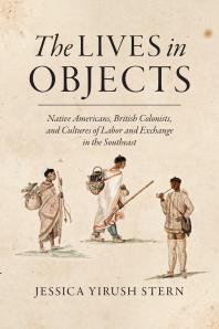 The Lives In Objects Native Americans British Colonists And Cultures Of Labor And Exchange In The Southeast 1st Edition Jessica Yirush Stern