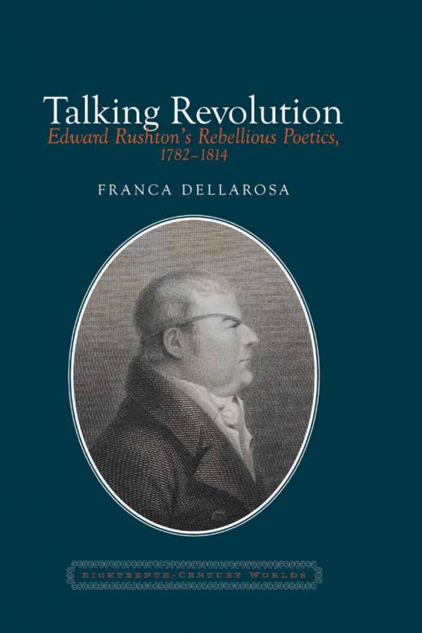 Talking Revolution Edward Rushtons Rebellious Poetics 17821814 1st Edition Franca Dellarosa