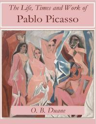 The Life Times And Work Of Pablo Picasso 1st Edition O B Duane