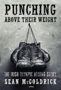 Punching Above Their Weight The Irish Olympic Boxing Story 1st Edition Sean Mcgoldrick