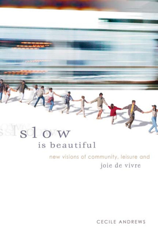 Slow Is Beautiful New Visions Of Community Leisure And Joie De Vivre Cecile Andrews