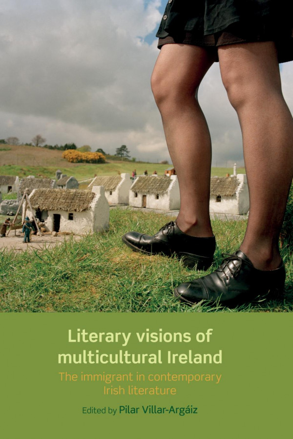 Literary Visions Of Multicultural Ireland The Immigrant In Contemporary Irish Literature 1st Edition Pilar Villarargaiz